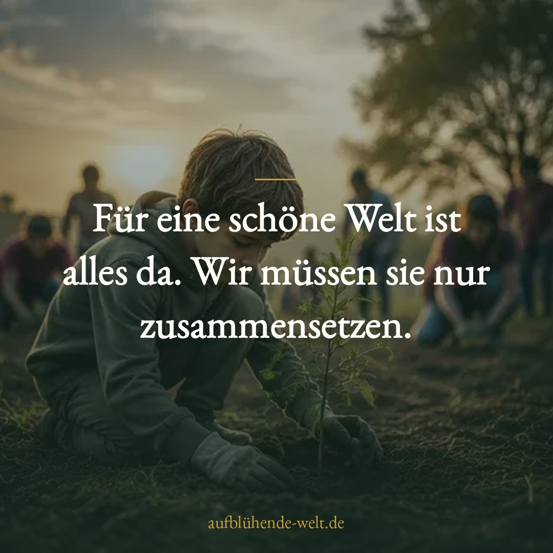 Für eine schöne Welt ist alles da. Wir müssen sie nur zusammensetzen.
